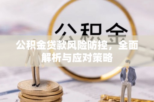 万秀公积金贷款风险防控，全面解析与应对策略
