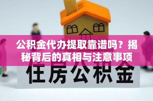 万秀公积金代办提取靠谱吗？揭秘背后的真相与注意事项