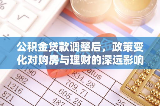 万秀公积金贷款调整后，政策变化对购房与理财的深远影响