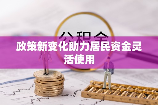 万秀政策新变化助力居民资金灵活使用