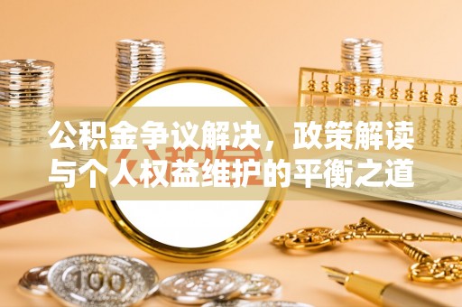 万秀公积金争议解决，政策解读与个人权益维护的平衡之道