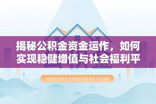 万秀揭秘公积金资金运作，如何实现稳健增值与社会福利平衡
