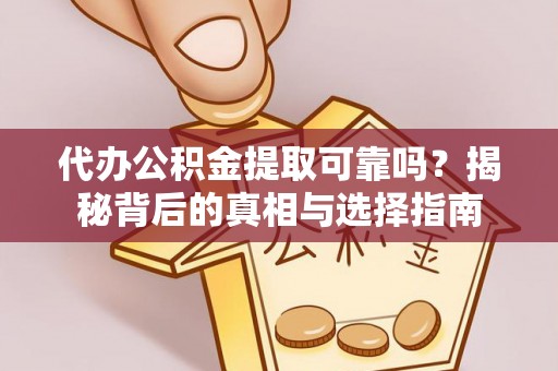 万秀代办公积金提取可靠吗？揭秘背后的真相与选择指南