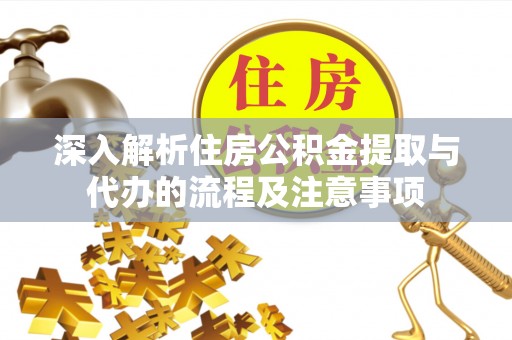 万秀深入解析住房公积金提取与代办的流程及注意事项