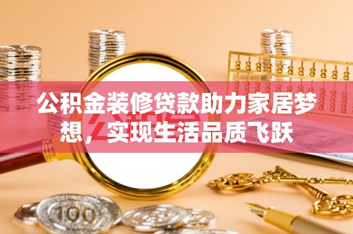 万秀公积金装修贷款助力家居梦想，实现生活品质飞跃