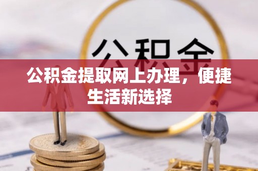 万秀公积金提取网上办理，便捷生活新选择