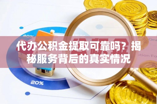 万秀代办公积金提取可靠吗？揭秘服务背后的真实情况