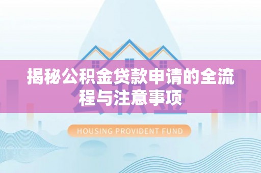 万秀揭秘公积金贷款申请的全流程与注意事项