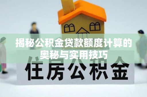 万秀揭秘公积金贷款额度计算的奥秘与实用技巧