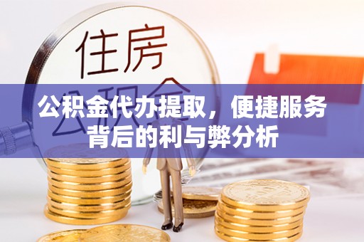 万秀公积金代办提取，便捷服务背后的利与弊分析