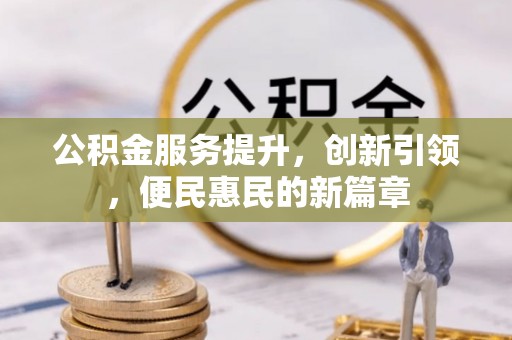 万秀公积金服务提升，创新引领，便民惠民的新篇章