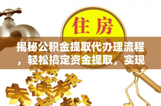 万秀揭秘公积金提取代办理流程，轻松搞定资金提取，实现财务自由