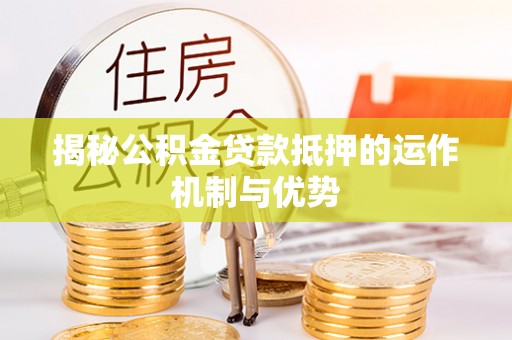 万秀揭秘公积金贷款抵押的运作机制与优势