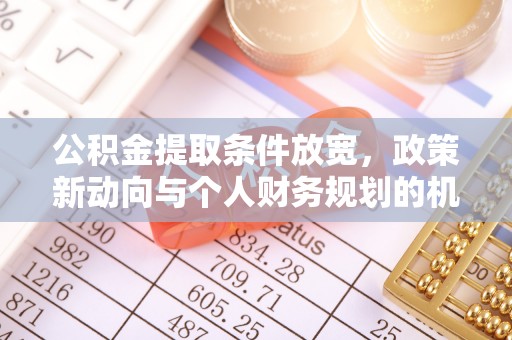 万秀公积金提取条件放宽，政策新动向与个人财务规划的机遇