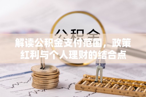 万秀解读公积金支付范围，政策红利与个人理财的结合点