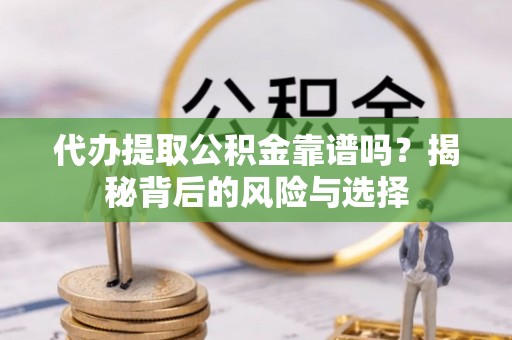 万秀代办提取公积金靠谱吗？揭秘背后的风险与选择