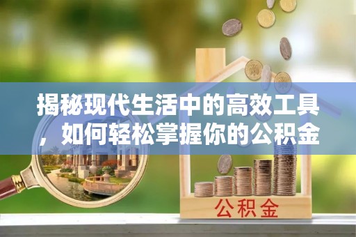 万秀揭秘现代生活中的高效工具，如何轻松掌握你的公积金查询方式