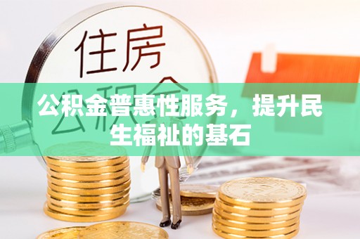 万秀公积金普惠性服务，提升民生福祉的基石