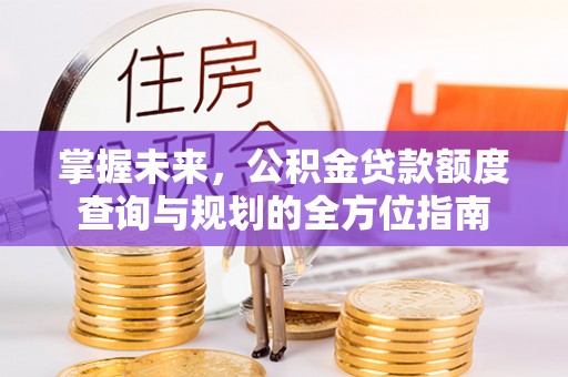 万秀掌握未来，公积金贷款额度查询与规划的全方位指南