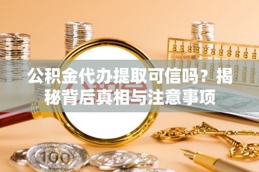 万秀公积金代办提取可信吗？揭秘背后真相与注意事项