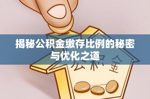 万秀揭秘公积金缴存比例的秘密与优化之道