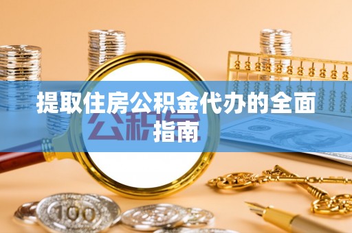 万秀提取住房公积金代办的全面指南