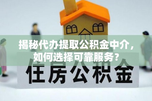 万秀揭秘代办提取公积金中介，如何选择可靠服务？