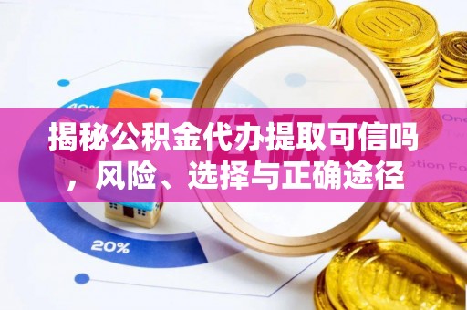 万秀揭秘公积金代办提取可信吗，风险、选择与正确途径