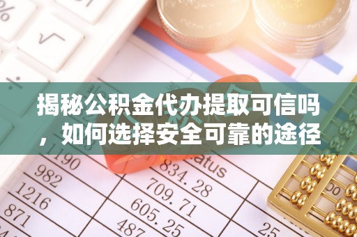 万秀揭秘公积金代办提取可信吗，如何选择安全可靠的途径