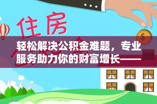 万秀轻松解决公积金难题，专业服务助力你的财富增长——代办公积金提取