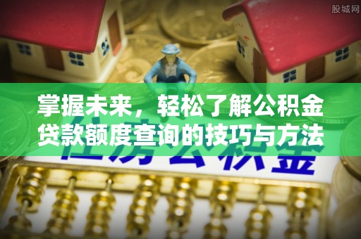 万秀掌握未来，轻松了解公积金贷款额度查询的技巧与方法