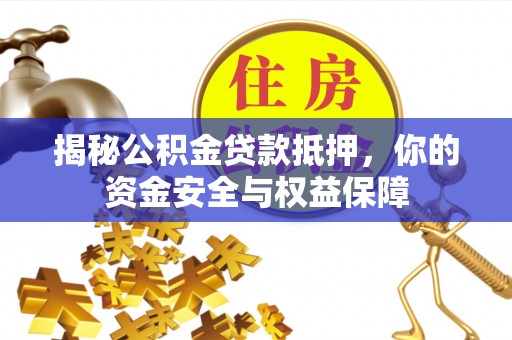 万秀揭秘公积金贷款抵押，你的资金安全与权益保障