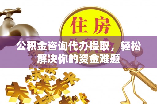 万秀公积金咨询代办提取，轻松解决你的资金难题