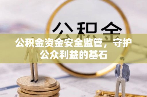 万秀公积金资金安全监管，守护公众利益的基石