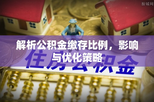 万秀解析公积金缴存比例，影响与优化策略