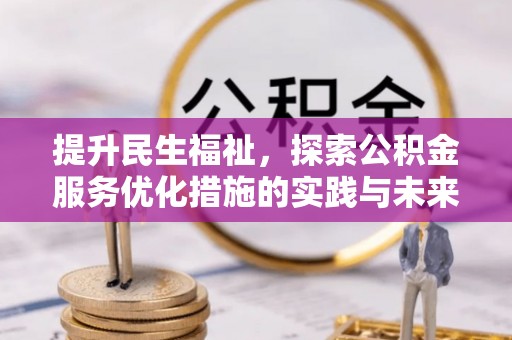 万秀提升民生福祉，探索公积金服务优化措施的实践与未来