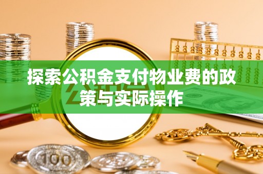 万秀探索公积金支付物业费的政策与实际操作