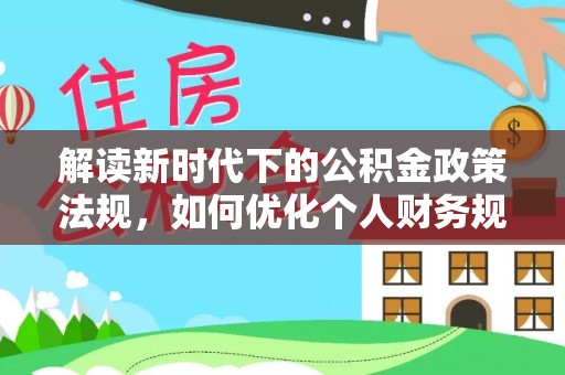 万秀解读新时代下的公积金政策法规，如何优化个人财务规划