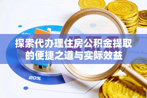 万秀探索代办理住房公积金提取的便捷之道与实际效益