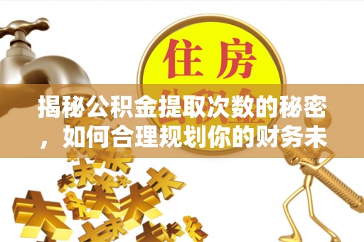 万秀揭秘公积金提取次数的秘密，如何合理规划你的财务未来