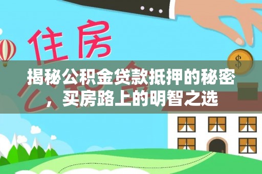 万秀揭秘公积金贷款抵押的秘密，买房路上的明智之选