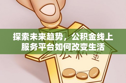 万秀探索未来趋势，公积金线上服务平台如何改变生活