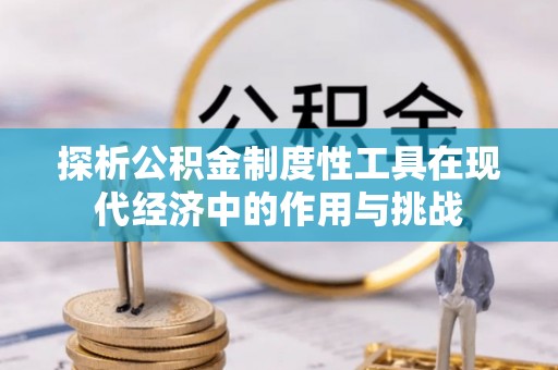 万秀探析公积金制度性工具在现代经济中的作用与挑战