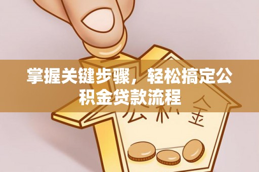万秀掌握关键步骤，轻松搞定公积金贷款流程