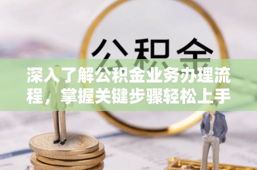 万秀深入了解公积金业务办理流程，掌握关键步骤轻松上手