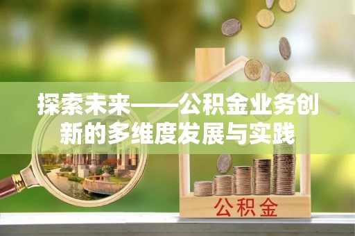 万秀探索未来——公积金业务创新的多维度发展与实践