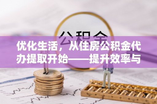 万秀优化生活，从住房公积金代办提取开始——提升效率与便捷的秘诀