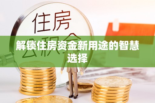 万秀解锁住房资金新用途的智慧选择