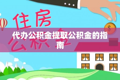 万秀代办公积金提取公积金的指南