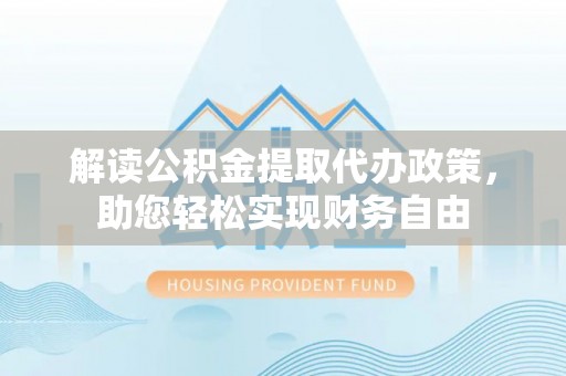 万秀解读公积金提取代办政策，助您轻松实现财务自由